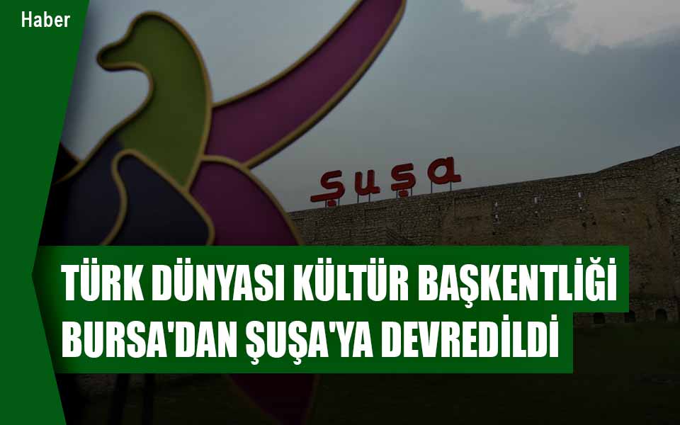 855323Türk Dünyası Kültür Başkentliği Bursa'dan Şuşa'ya Devredildi düşük kalite.jpg